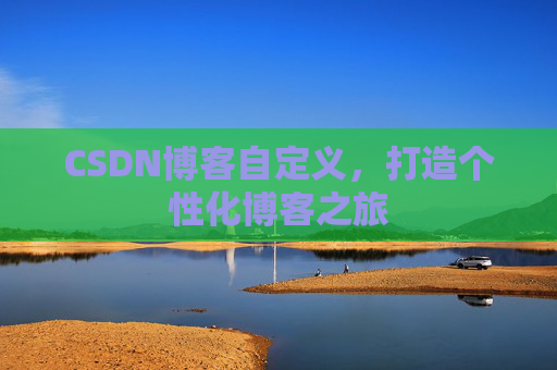 CSDN博客自定义，打造个性化博客之旅