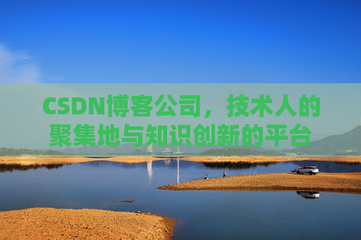 CSDN博客公司，技术人的聚集地与知识创新的平台