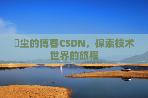 玦尘的博客CSDN，探索技术世界的旅程