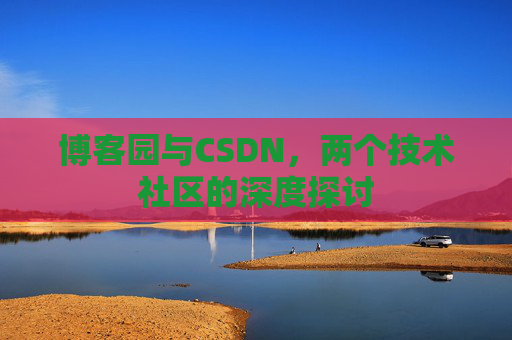 博客园与CSDN，两个技术社区的深度探讨